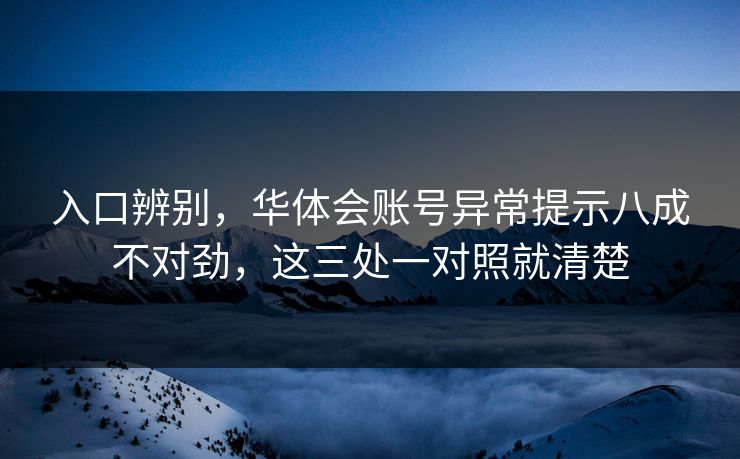 入口辨别，华体会账号异常提示八成不对劲，这三处一对照就清楚