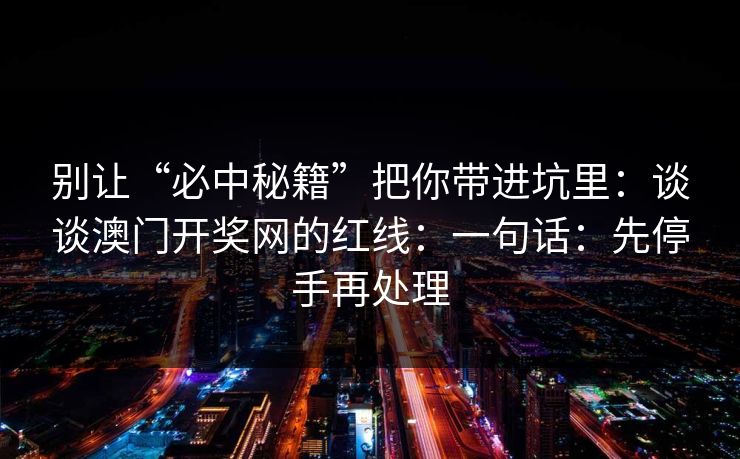 别让“必中秘籍”把你带进坑里：谈谈澳门开奖网的红线：一句话：先停手再处理