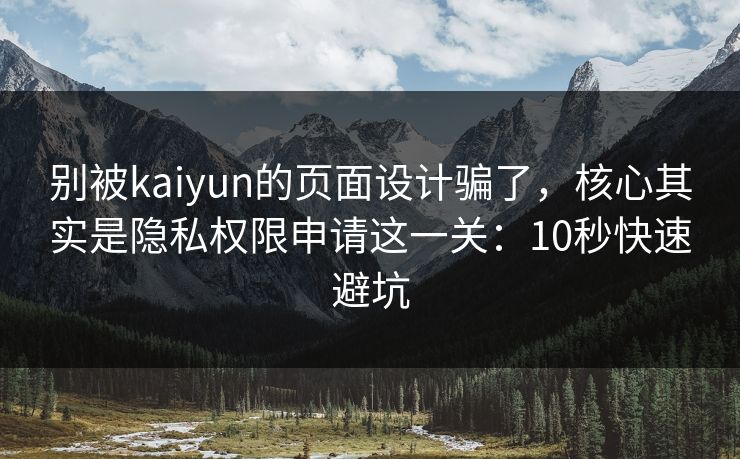 别被kaiyun的页面设计骗了，核心其实是隐私权限申请这一关：10秒快速避坑