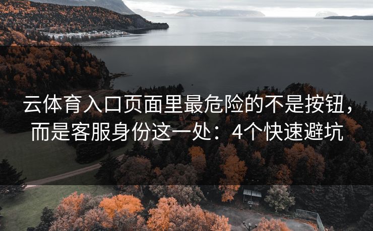 云体育入口页面里最危险的不是按钮，而是客服身份这一处：4个快速避坑
