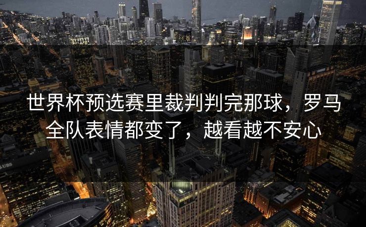 世界杯预选赛里裁判判完那球，罗马全队表情都变了，越看越不安心