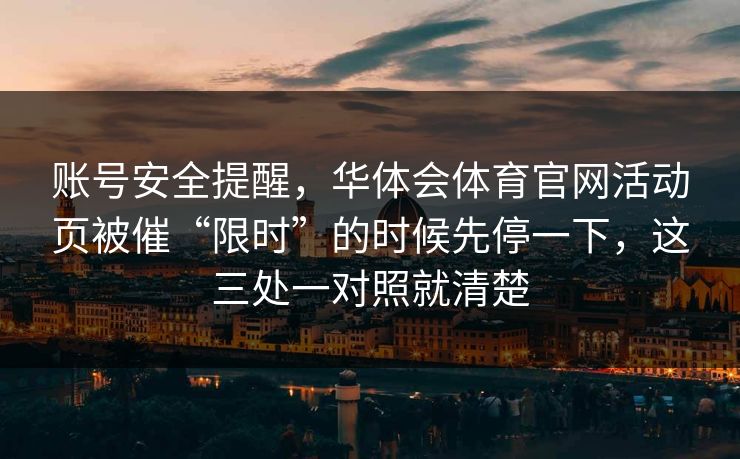 账号安全提醒，华体会体育官网活动页被催“限时”的时候先停一下，这三处一对照就清楚