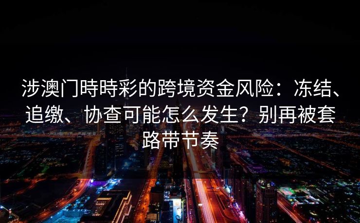 涉澳门時時彩的跨境资金风险：冻结、追缴、协查可能怎么发生？别再被套路带节奏