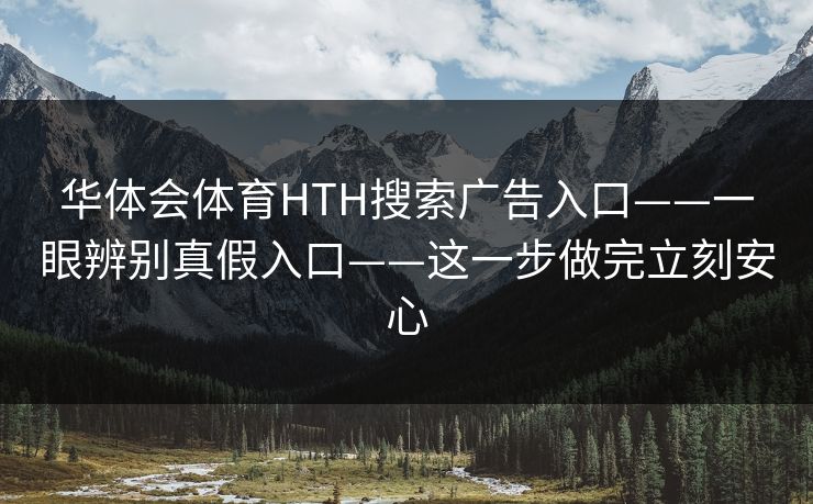 华体会体育HTH搜索广告入口——一眼辨别真假入口——这一步做完立刻安心