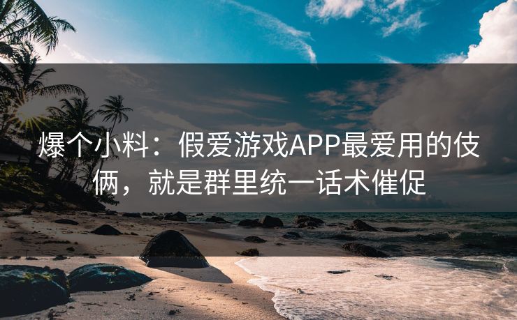 爆个小料：假爱游戏APP最爱用的伎俩，就是群里统一话术催促