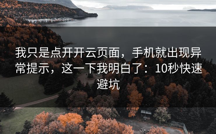 我只是点开开云页面，手机就出现异常提示，这一下我明白了：10秒快速避坑