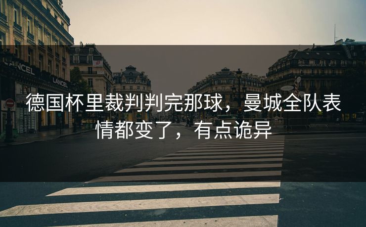 德国杯里裁判判完那球，曼城全队表情都变了，有点诡异