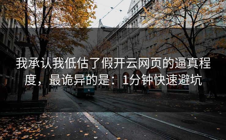 我承认我低估了假开云网页的逼真程度，最诡异的是：1分钟快速避坑