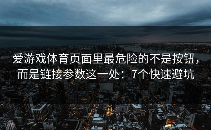 爱游戏体育页面里最危险的不是按钮,而是链接参数这一处:7个快速避坑