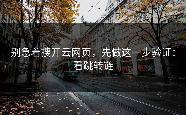 别急着搜开云网页,先做这一步验证:看跳转链 别急着搜开云网页,先做这一步验证:看跳转链