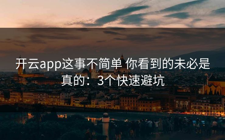 开云app这事不简单 你看到的未必是真的:3个快速避坑 开云app这事不简单 你看到的未必是真的:3个快速避坑