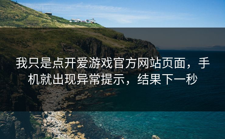 我只是点开爱游戏官方网站页面,手机就出现异常提示,结果下一秒 我只是点开爱游戏官方网站页面,手机就出现异常提示,结果下一秒