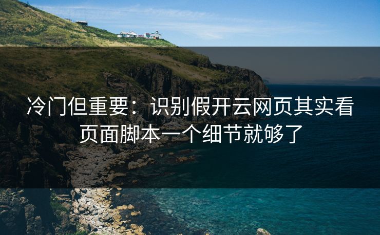 冷门但重要:识别假开云网页其实看页面脚本一个细节就够了 冷门但重要:识别假开云网页其实看页面脚本一个细节就够了