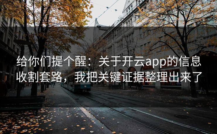 给你们提个醒:关于开云app的信息收割套路,我把关键证据整理出来了 给你们提个醒:关于开云app的信息收割套路,我把关键证据整理出来了