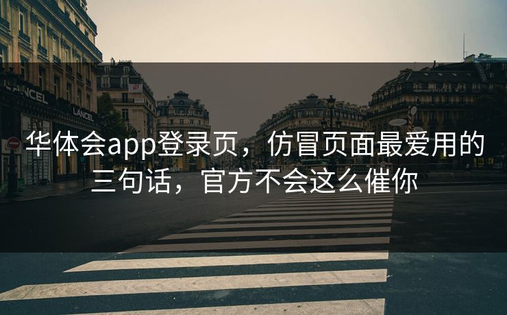 华体会app登录页,仿冒页面最爱用的三句话,官方不会这么催你 华体会app登录页,仿冒页面最爱用的三句话,官方不会这么催你