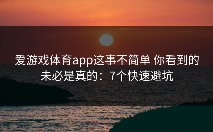 爱游戏体育app这事不简单 你看到的未必是真的:7个快速避坑